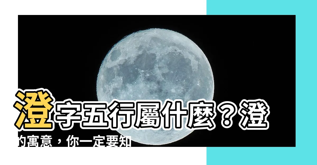 【澄 五行】澄字五行屬什麼？澄的寓意，你一定要知道的「澄」字秘密！
