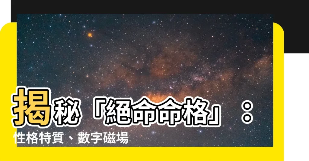 【絕命命格】揭秘「絕命命格」：性格特質、數字磁場能量與命運軌跡