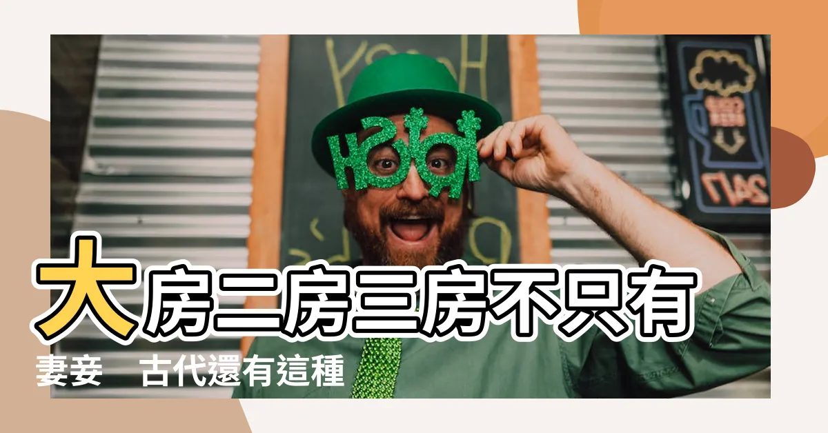 【大房 二房 三房】大房二房三房不只有妻妾　古代還有這種意思？