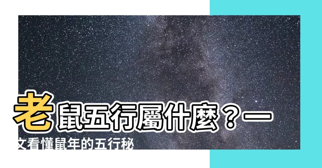 【老鼠五行屬什麼】老鼠五行屬什麼？一文看懂鼠年的五行秘密