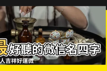 【最吉祥的四個字微信名字】最好聽的微信名四字 |女人吉祥好運微信名字 |最吉利的微信名字四個字 |