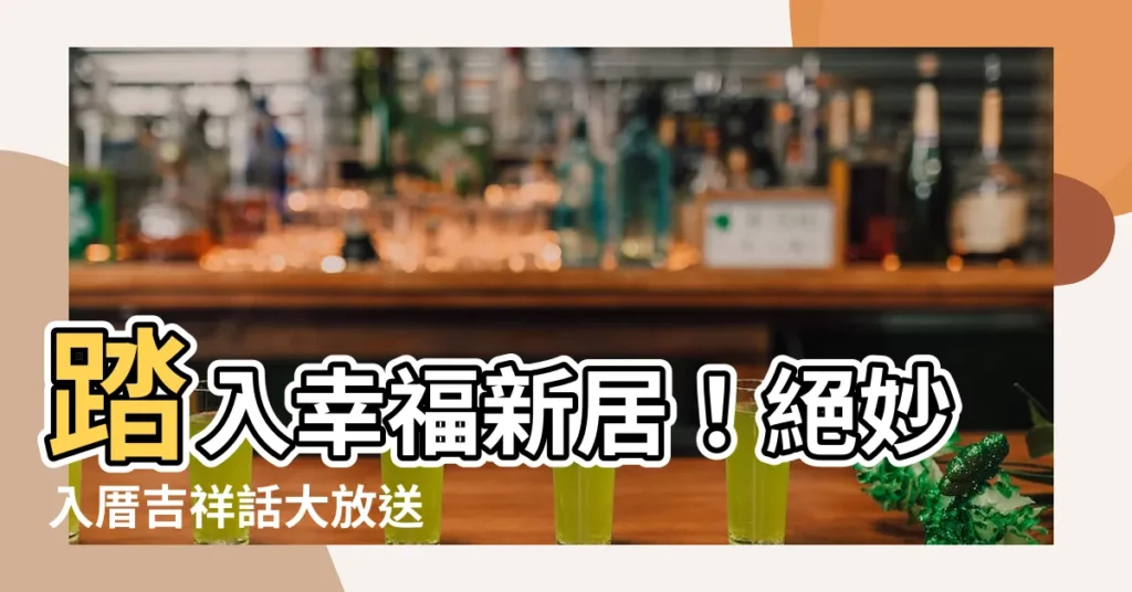 【入厝吉祥話】踏入幸福新居！絕妙入厝吉祥話大放送
