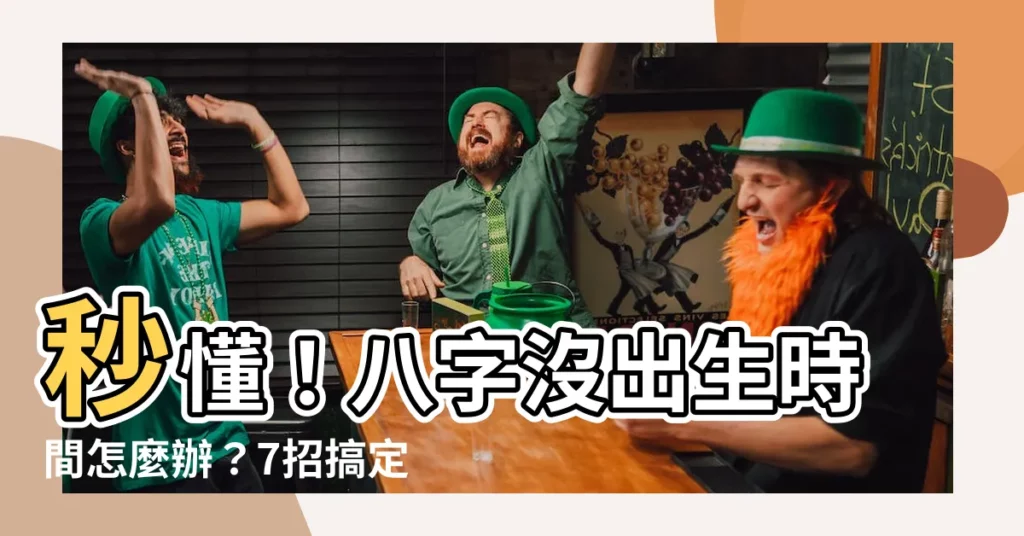 【八字 出生時間】秒懂!八字沒出生時間怎麼辦?7招搞定生辰時辰!
