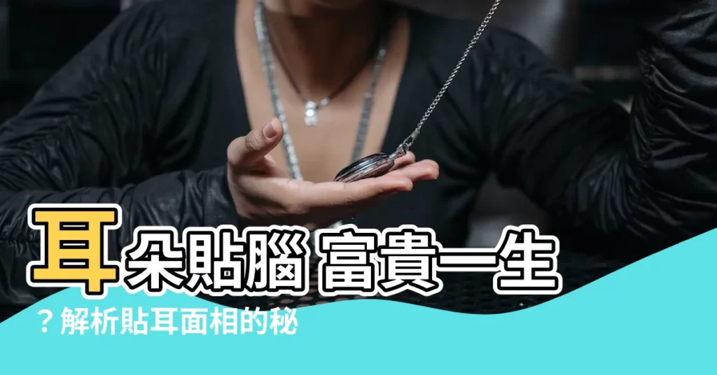 【貼耳面相】耳朵貼腦 富貴一生？解析貼耳面相的秘密