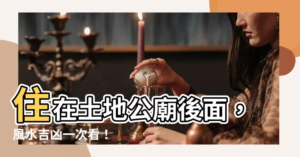 【住在土地公廟後面】住在土地公廟後面，風水吉凶一次看！