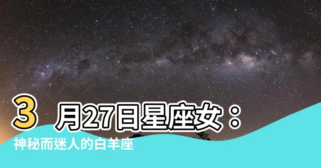 【3月27星座女】3月27日星座女：神秘而迷人的白羊座