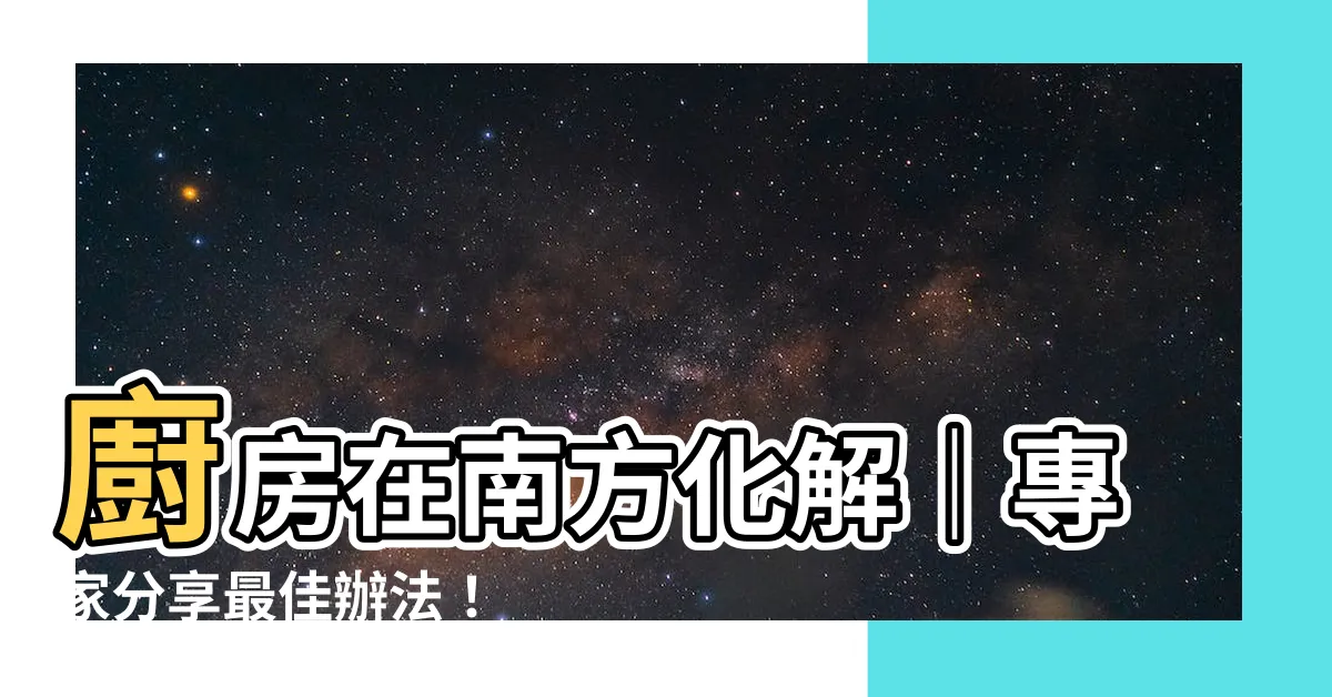【廚房在南方化解】廚房在南方化解｜專家分享最佳辦法！