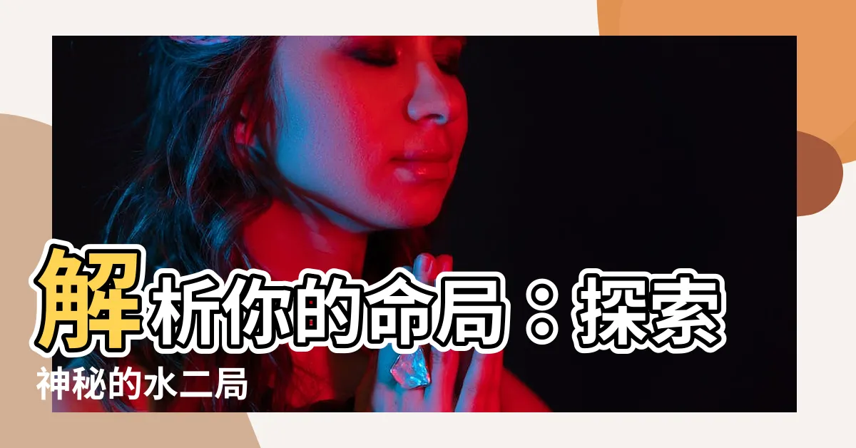 【命局 水二局】解析你的命局：探索神秘的水二局