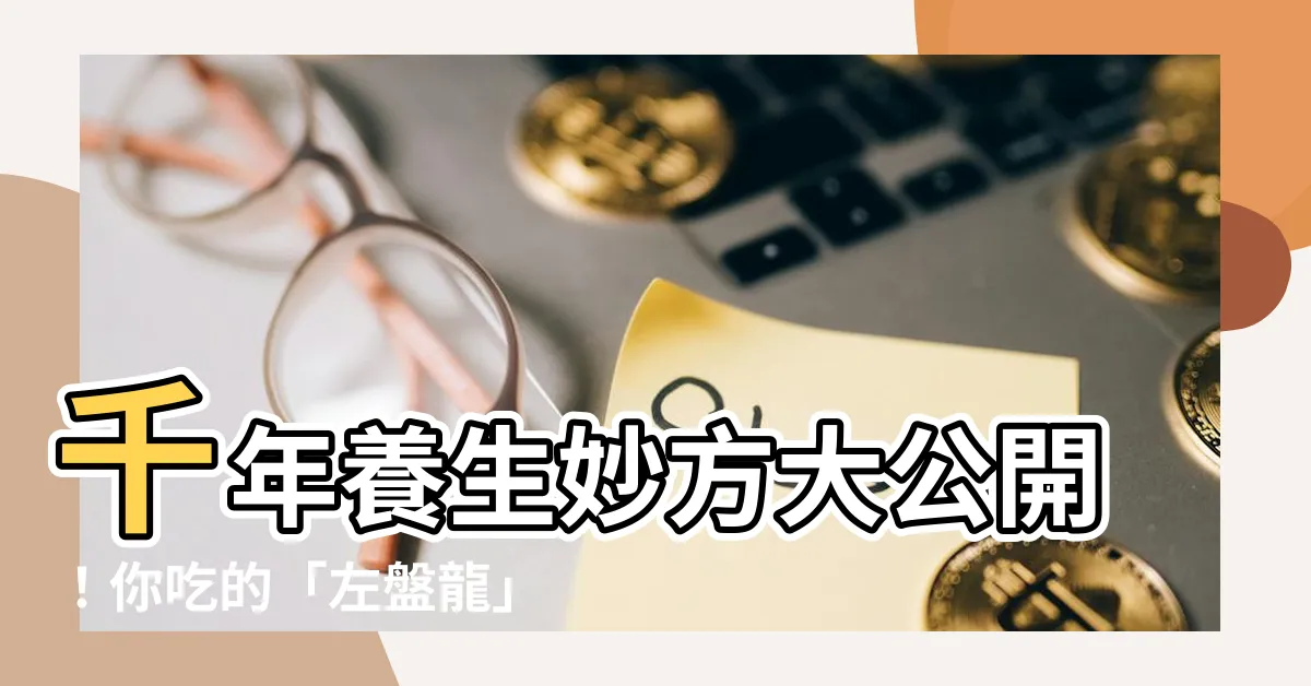 【左盤龍】千年養生妙方大公開！你吃的「左盤龍」竟然是...