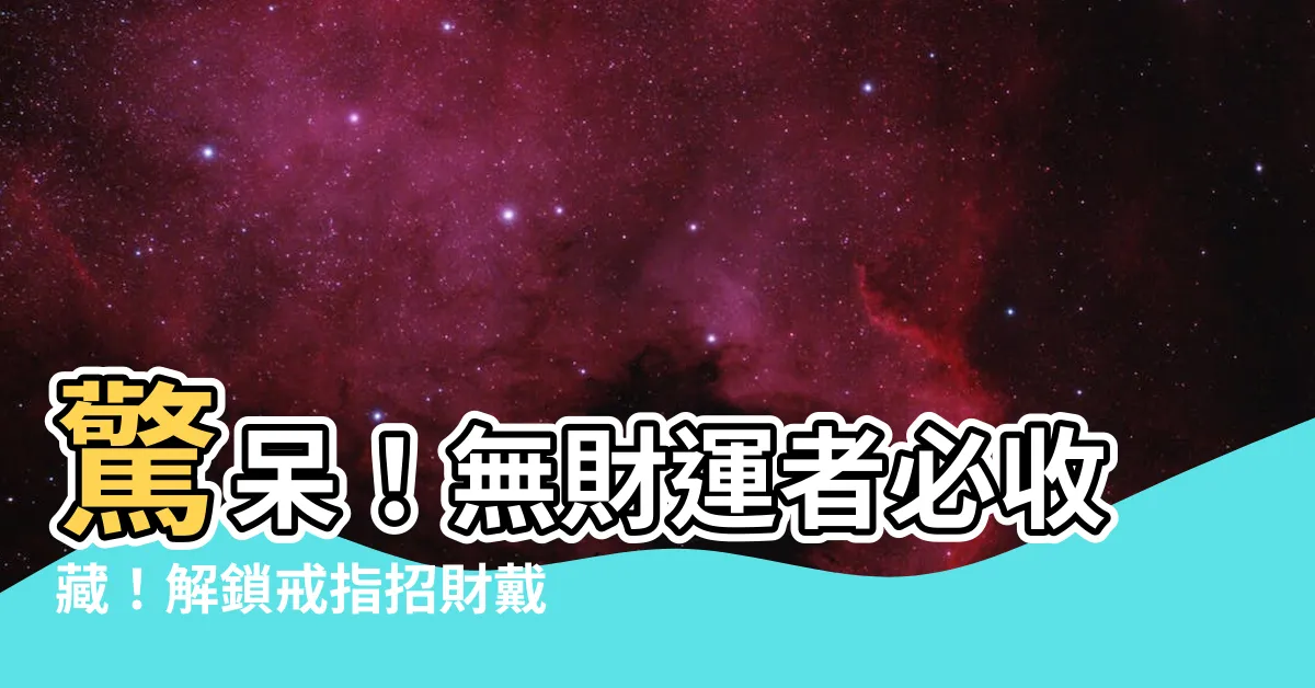 【戒指招財戴法】驚呆！無財運者必收藏！解鎖戒指招財戴法秘訣