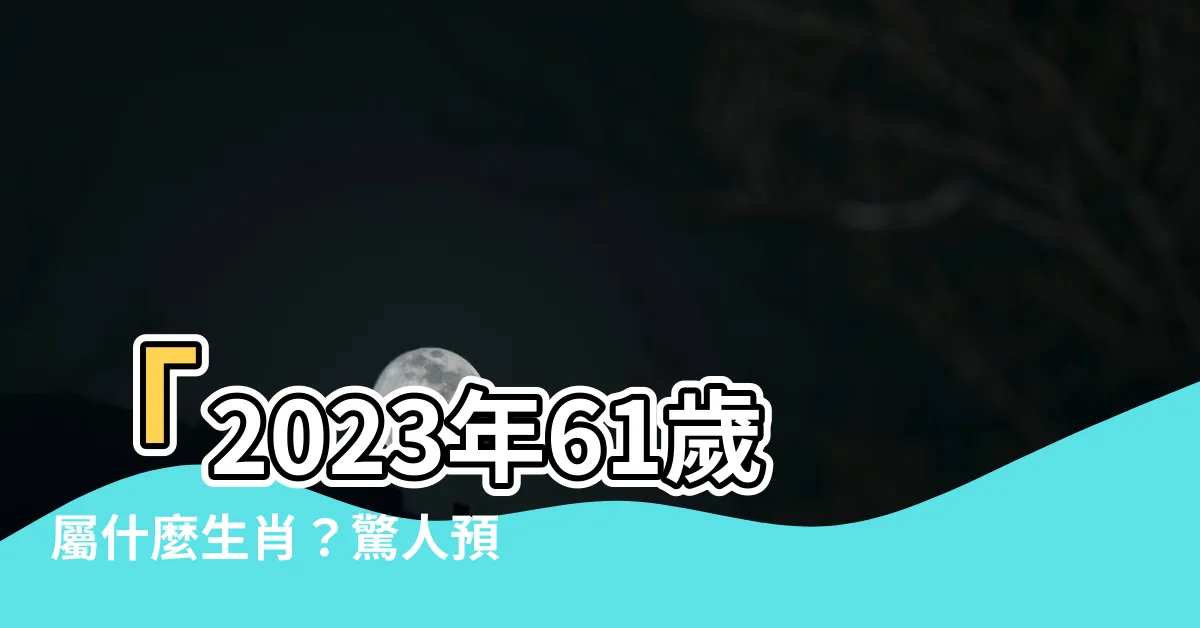 【61歲屬什麼】「2023年61歲屬什麼生肖？驚人預測！」