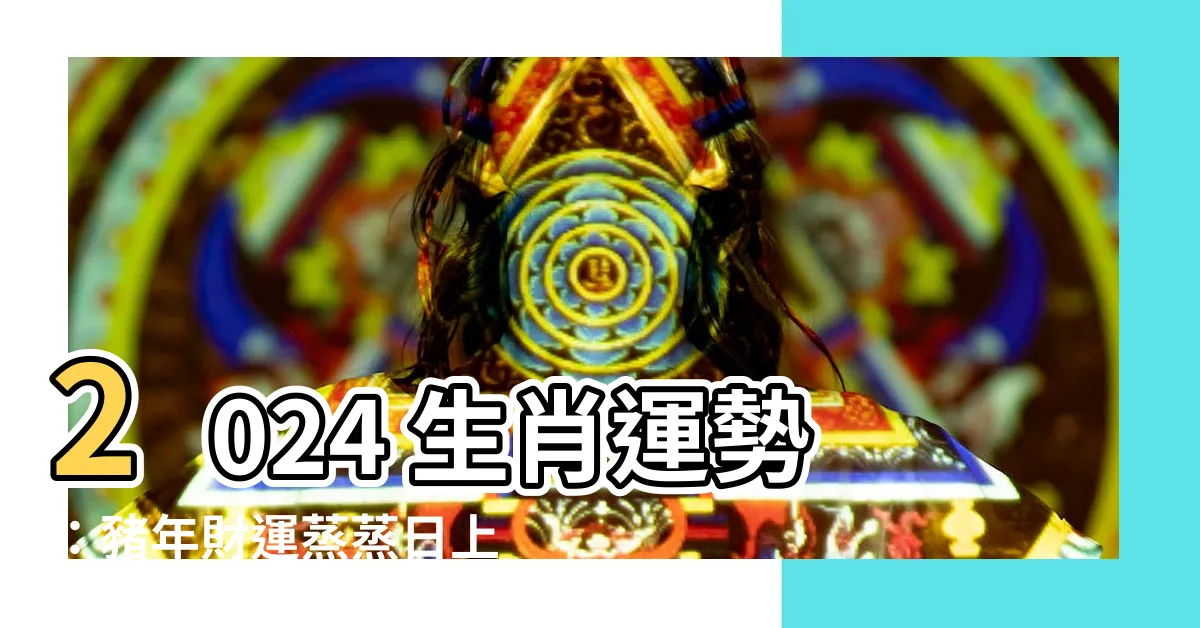 【2024生肖運勢豬】2024 生肖運勢：豬年財運蒸蒸日上，貴人相助，盡享福祿！