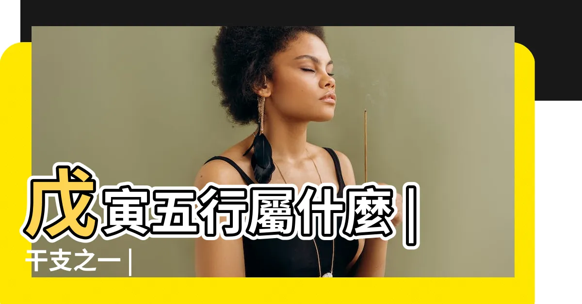 【戊寅五行】戊寅五行屬什麼 |干支之一 |