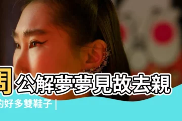 【夢見穿故去親人的鞋】周公解夢夢見故去親人的好多雙鞋子 |夢見已故的親人要鞋 |周公解夢夢見穿別人的鞋是什麼意思做夢夢到 |