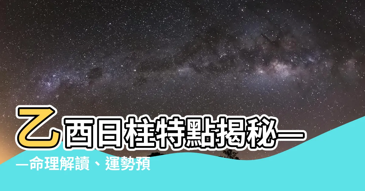 【乙酉日柱】乙酉日柱特點揭秘——命理解讀、運勢預測一次滿足！