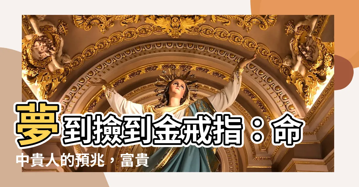 【夢到撿到金戒指】夢到撿到金戒指：命中貴人的預兆，富貴榮華徵兆！
