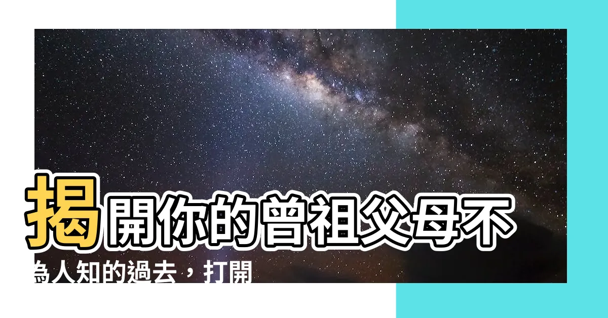 【曾祖父母】揭開你的曾祖父母不為人知的過去，打開探索家族歷史的大門