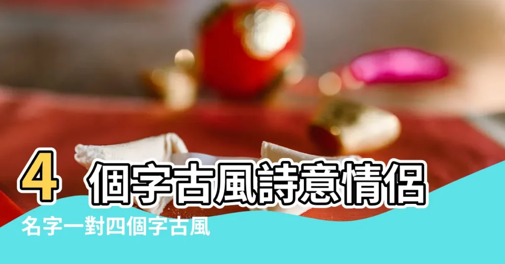 4個字古風詩意情侶名字一對四個字古風情侶網名大全 |最新唯美四字情侶網名 |四個字情侶遊戲名字古風詩意古風詩意的情侶遊戲名字四個字 |【帶詩意的四字情侶名字】
