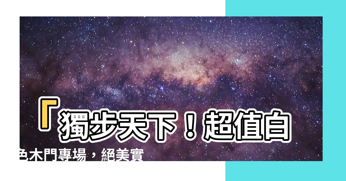 【白色木門】「獨步天下！超值白色木門專場，絕美實木門全新上市！」