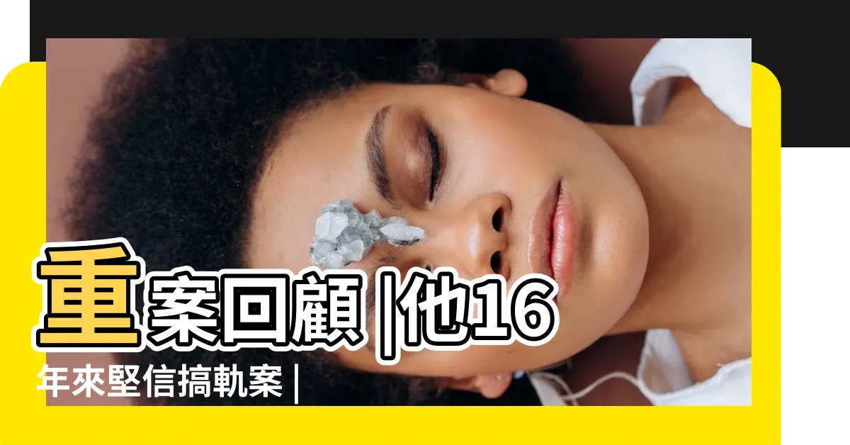 【搞軌案】重案回顧 |他16年來堅信搞軌案 |南迴搞軌案 |