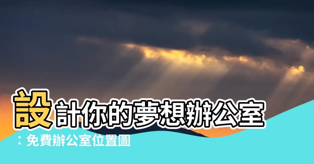 【辦公室位置圖】設計你的夢想辦公室：免費辦公室位置圖模板