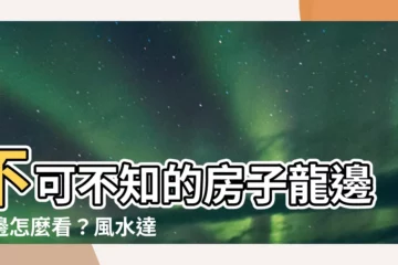 【房子龍邊虎邊怎麼看】不可不知的房子龍邊虎邊怎麼看？風水達人獨門秘訣大公開！