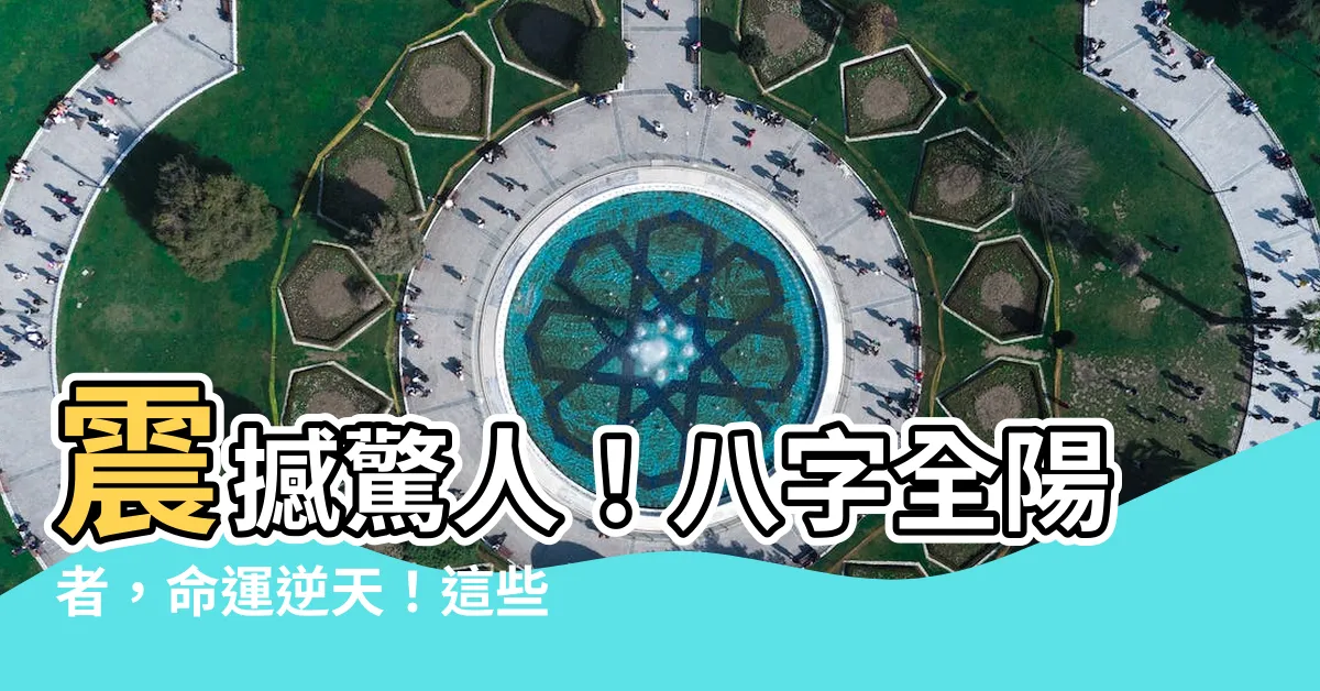 【八字全陽】震撼驚人！八字全陽者，命運逆天！這些特點讓你大吃一驚！