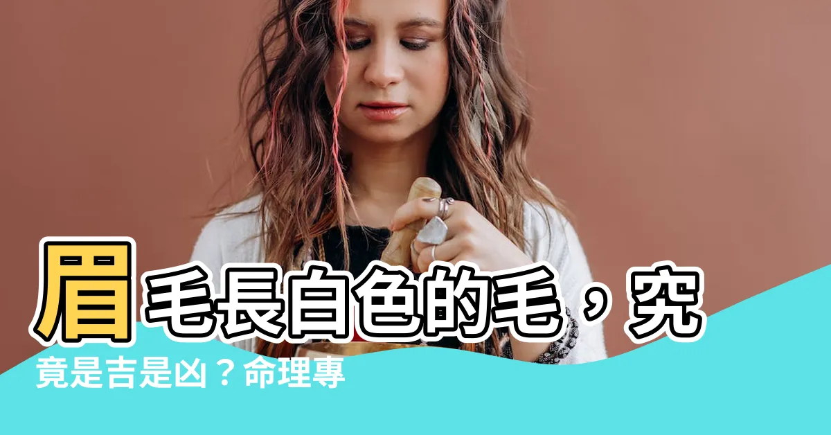 【眉毛長白色的毛】眉毛長白色的毛，究竟是吉是兇？命理專家揭曉真相！