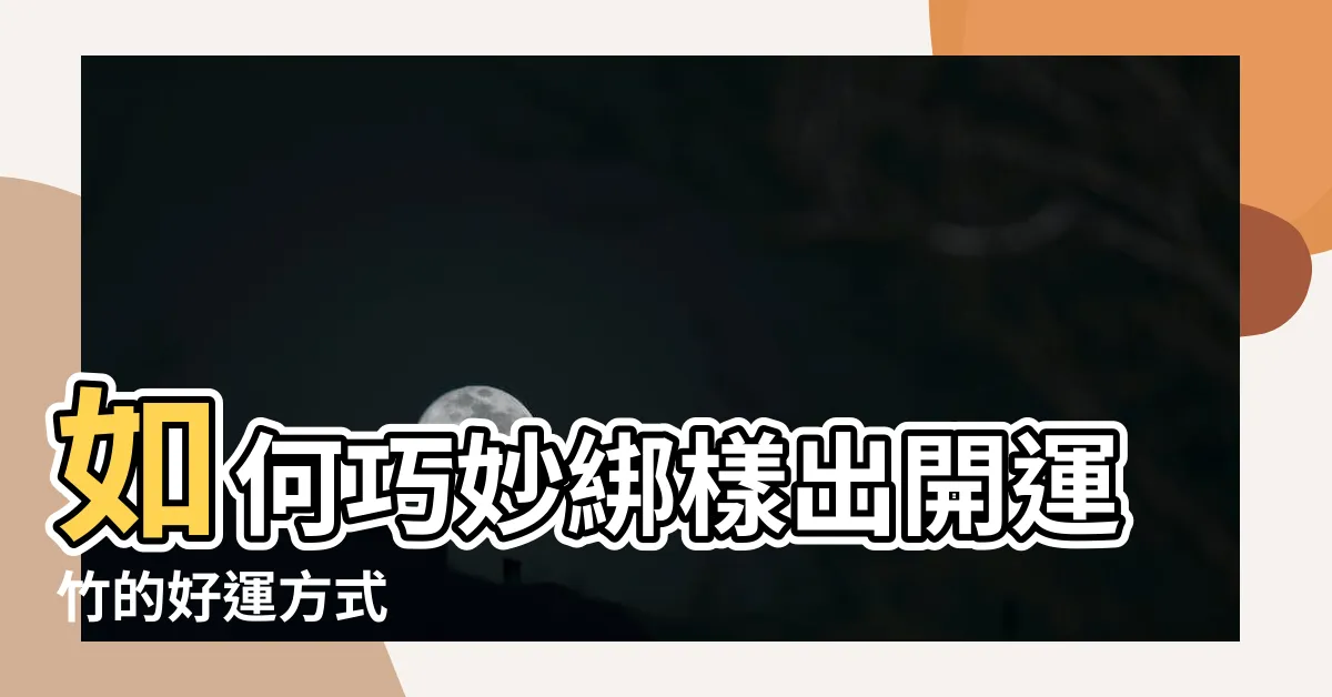 【開運竹怎麼綁】如何巧妙綁樣出開運竹的好運方式