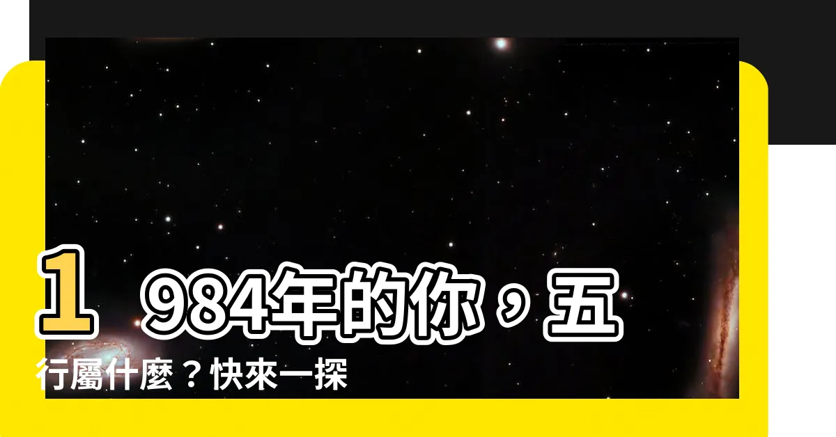 【1984 年五行屬什麼】1984年的你，五行屬什麼？快來一探究竟！