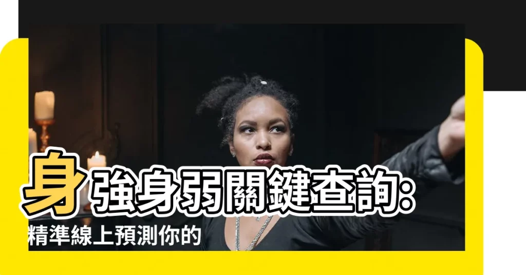 【身弱身強查詢】身強身弱關鍵查詢: 精準線上預測你的八字強弱