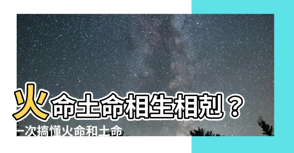 【火命和土命】火命土命相生相剋？一次搞懂火命和土命關係