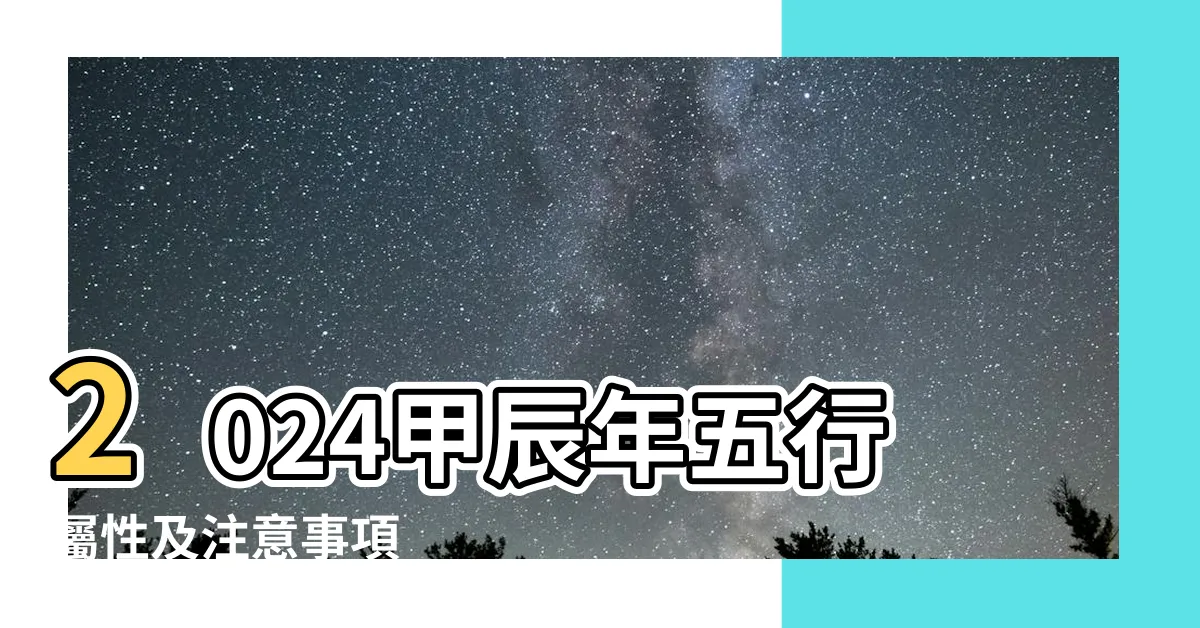 【甲辰年2024五行】2024甲辰年五行屬性及注意事項