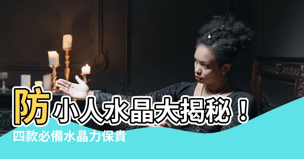 【防小人水晶有哪些】防小人水晶大揭秘！四款必備水晶力保貴人接踵而來！
