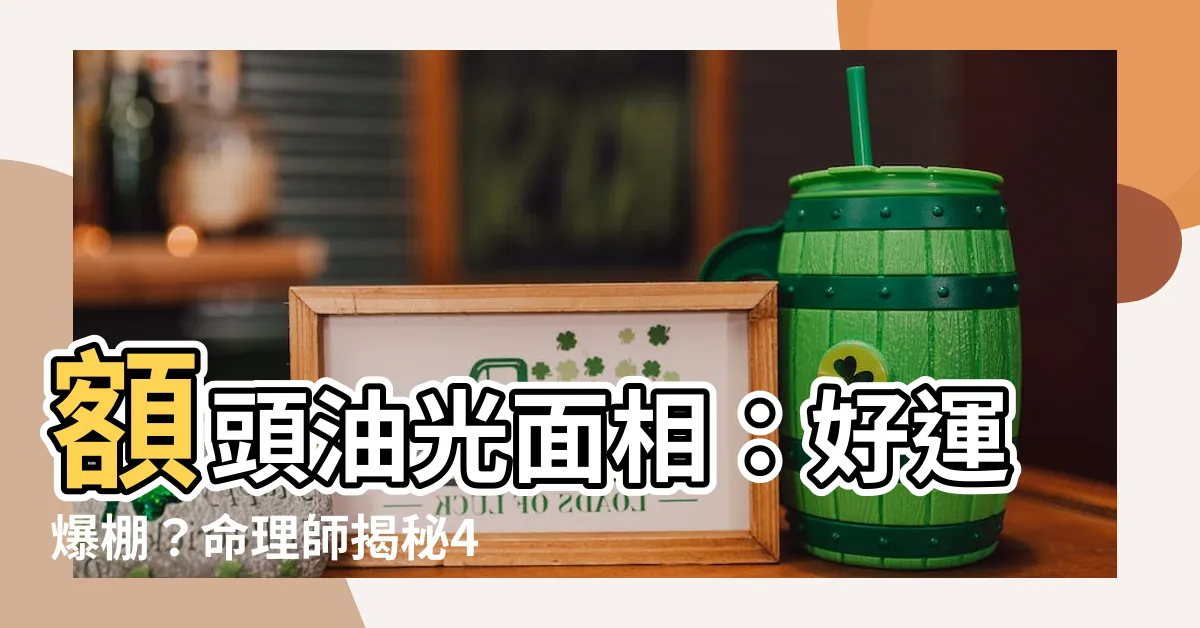 【額頭油光面相】額頭油光面相：好運爆棚？命理師揭秘4大特徵，你中了幾個？