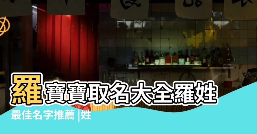 羅寶寶取名大全羅姓最佳名字推薦 |姓羅女孩名字大全 |姓楊女孩名字大全 |【姓楊帶羅字的名字大全】
