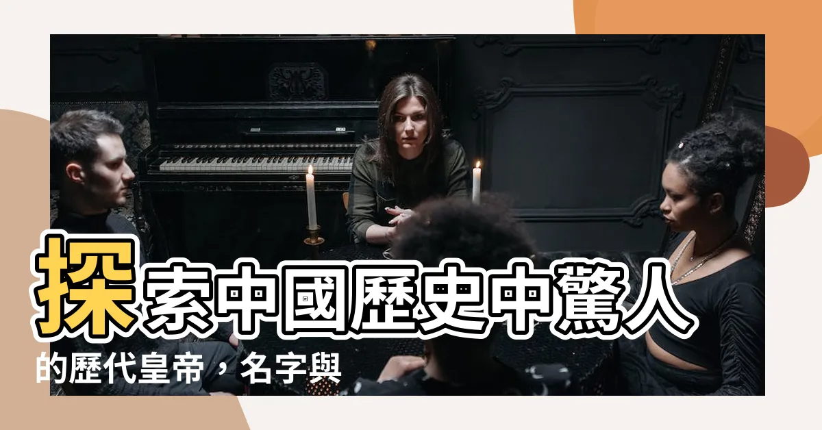 【歷代皇帝名字】探索中國歷史中驚人的歷代皇帝，名字與年號一一揭曉！