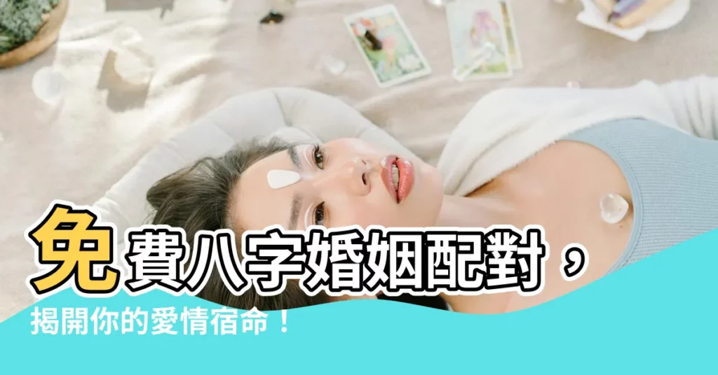 【免費八字婚姻】免費八字婚姻配對，揭開你的愛情宿命！