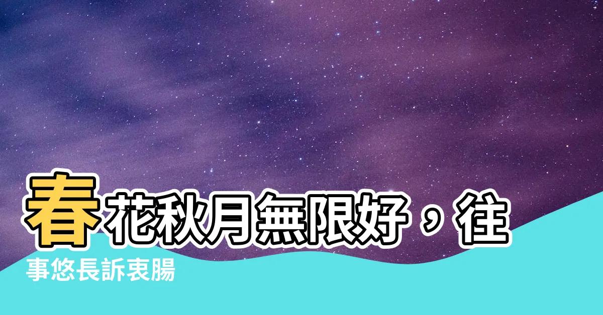 【春花秋月何時了往事知多少】春花秋月無限好，往事悠長訴衷腸