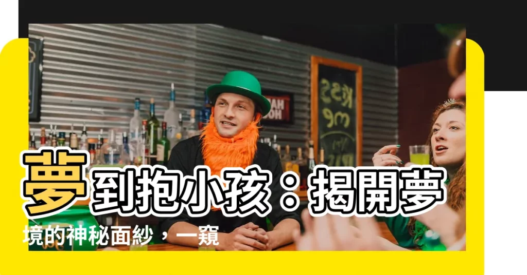 【夢到抱小孩】夢到抱小孩：揭開夢境的神秘面紗，一窺潛意識的秘密