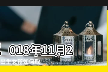【2018年11月27日生男孩什麼命】2018年11月27日出生女孩如何取名更好聽 |2018年11月27日出生的人命好嗎 |公曆2018年11月27日是農曆幾月幾號 |