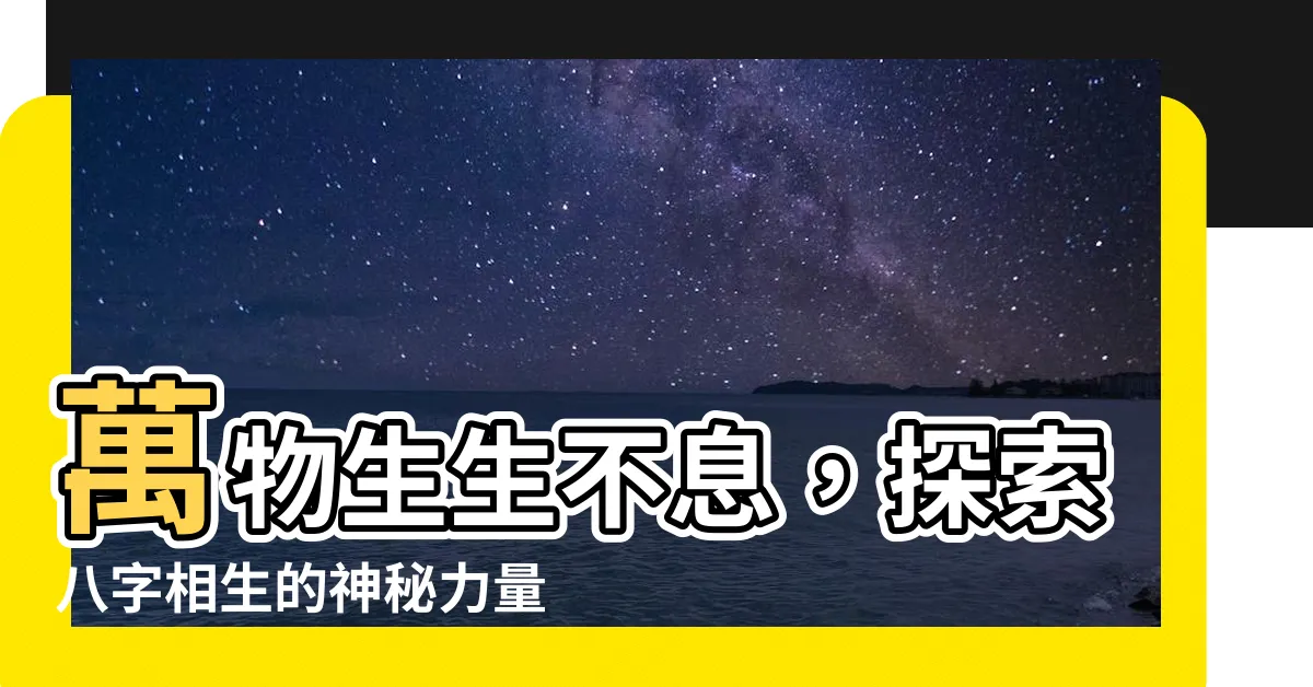 【八字相生】萬物生生不息，探索八字相生的神秘力量！