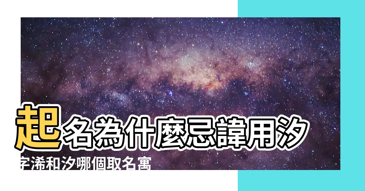 【汐名字意思】起名為什麼忌諱用汐字浠和汐哪個取名寓意好 |汐字取名寓意好嗎 |有什麼寓意 |