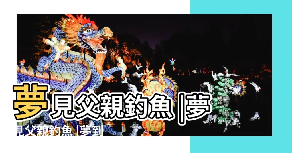 夢見父親釣魚 |夢見父親釣魚 |夢到父親釣魚是什麼意思 |【夢見過世的爸爸釣魚給我】