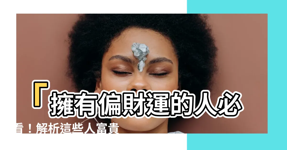 【有偏財運的人】「擁有偏財運的人必看！解析這些人富貴秘訣，財運爆棚！」