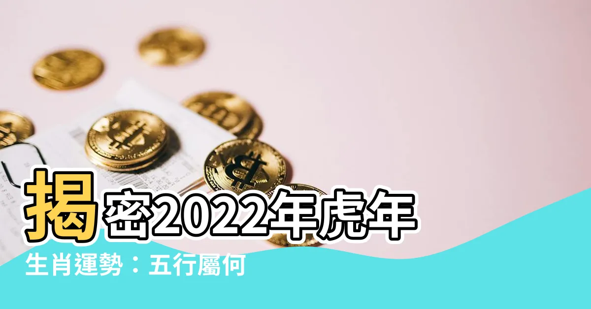 【2022年五行屬什麼】揭密2022年虎年生肖運勢：五行屬何，運程如何？