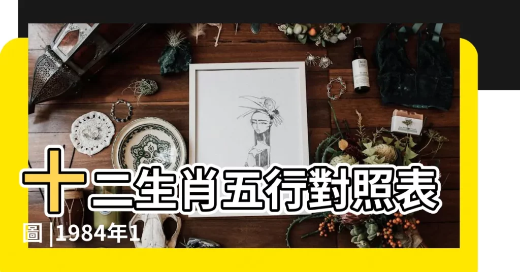 十二生肖五行對照表圖 |1984年12月15生日屬五行哪一行 |1984年屬鼠的五行屬什麼 |【84年12月五行屬什麼生肖】