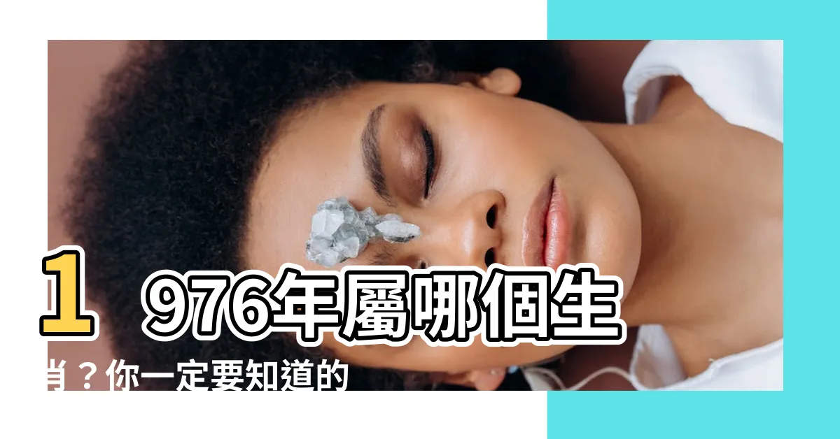 【1976年屬什麼生肖】1976年屬哪個生肖？你一定要知道的生肖運勢指南