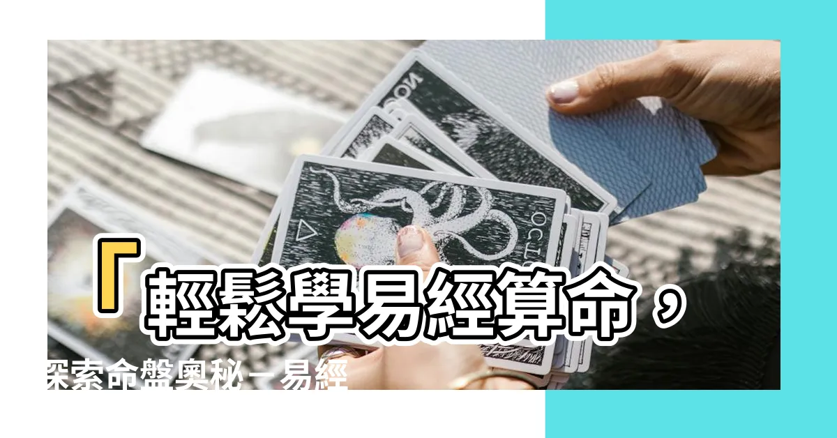 【易經命盤怎麼看】「輕鬆學易經算命，探索命盤奧秘－易經命盤怎麼看」