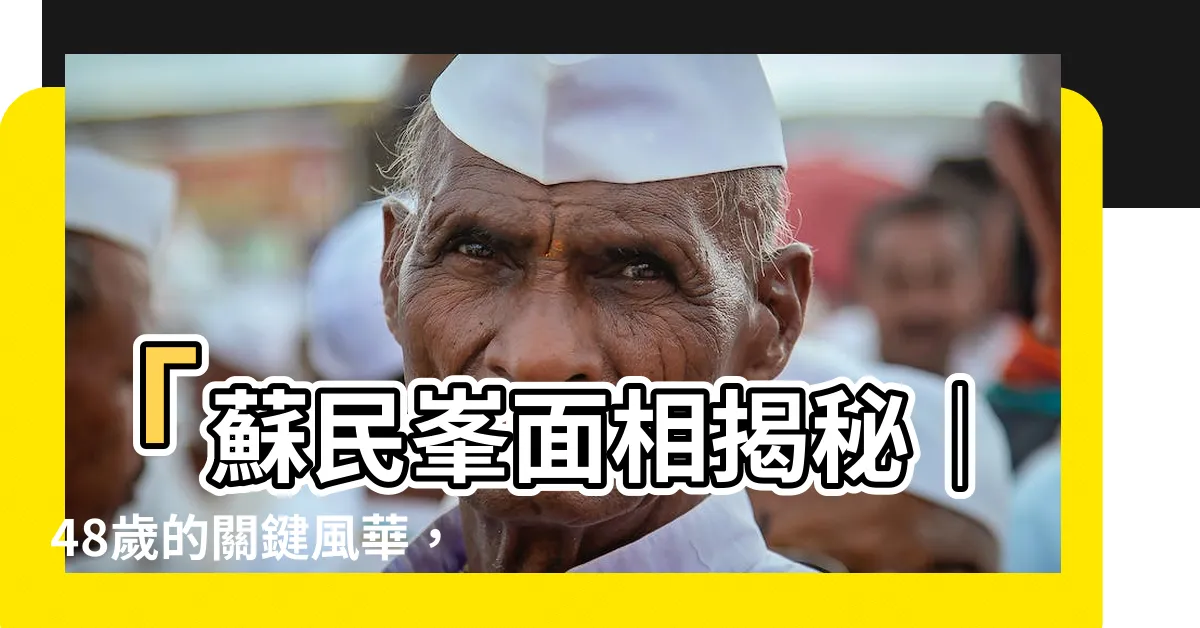 【48歲面相】「蘇民峯面相揭秘｜48歲的關鍵風華，發現什麼了嗎？」